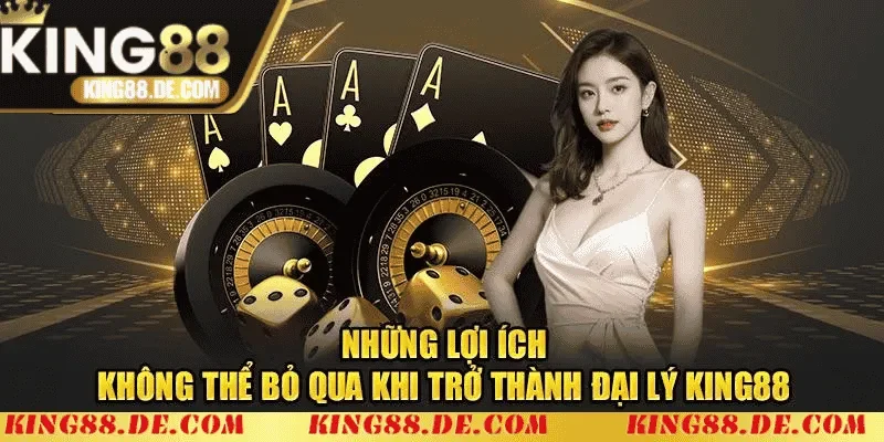 Những lợi ích khi trở thành đại lý King88